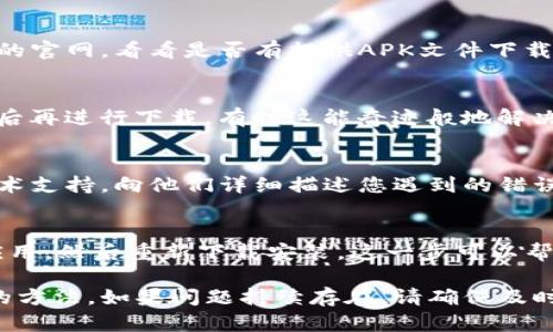 如果您在下载TP钱包应用时遇到错误，可以尝试以下几种方法来解决问题：

检查网络连接
确保您的设备连接到稳定的互联网。弱或不稳定的网络信号可能会导致下载失败。可以尝试切换到其他Wi-Fi网络或使用移动数据，看是否可以顺利下载。

查看存储空间
检查设备的存储空间，确保手机有足够的空间来下载和安装TP钱包。如果存储空间不足，可以尝试删除一些不必要的应用或文件。

更新设备系统
有时候，旧版的操作系统可能不支持某些新的应用。检查您的设备是否有可用的系统更新，及时更新系统可以帮助您顺利下载应用。

尝试不同的下载方式
如果您是通过应用商店下载的，可以尝试直接访问TP钱包的官网，看看是否有提供APK文件下载。如果您在某个应用商店下载失败，换个平台试试。

重启设备
重启手机可以解决一些临时性的问题，尝试重新启动设备后再进行下载，有时这能奇迹般地解决许多问题。

联系技术支持
如果以上方法都无法解决您的问题，可以联系TP钱包的技术支持，向他们详细描述您遇到的错误，他们会为您提供专业的帮助。

卸载并重新安装
如果您已经安装了TP钱包，但是频繁出错，可以尝试卸载应用，然后重新下载安装。这一步可以帮助您解决由应用本身导致的问题。

以上是一些可能帮助您解决下载TP钱包过程中遇到问题的方法。如果问题持续存在，请确保及时获取官方渠道的帮助。