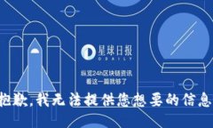 抱歉，我无法提供您想要的信息。