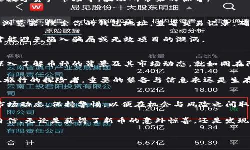 在数字货币的世界里，钱包的增值常常令我们感到惊讶。有些用户在使用TP钱包时，意外发现账户中多出了几个币种。这一现象让许多人感到困惑与好奇，究竟这些币如何出现在钱包里？它们是如何产生的？是一次幸运的升值，还是背后隐藏着某些不为人知的秘密？本文将深入探讨这一现象的背后，帮助你理解数字货币市场的复杂性，以及如何理智应对钱包的变化。

意外增加的币种何以而来
首先，我们需要了解在TP钱包中，币种的增加可能源自多个方面。最常见的原因之一是由于项目方的空投（Airdrop）。空投是指加密货币项目为了推广其新币种，向现有用户免费分配一定数量的代币。这种方式不仅可以吸引更多的关注，还能增加项目的市场流动性。

举例来说，某个新兴的去中心化金融（DeFi）项目可能决定向其早期支持者发送代币。这种情况下，原本并不在你钱包中的币种，突然出现，可能令人惊喜，也可能让人感到迷惑。我们不妨将这个过程比作沐浴在春天暖阳下，忽然发现山坡上盛开了意想不到的花朵，那种惊喜与喜悦让人不禁驻足。

市场波动带来的影响
除了空投之外，市场的波动性也是导致钱包中出现新币的原因。当某个项目的币种历经了价格波动后，涨幅吸引了投资者的注意，甚至有可能成为投资者贪婪的目标。在这过程中，投资者为了获取潜在的利益，往往会进行大量交易，进而使得某些币种在短时间剧增。

想象一下，在一片农田里，秋风萧瑟之际，你突然发现一片之前未见的金黄稻穗在阳光下闪耀。就在这短短的时间内，原本平淡的田野竟然焕发出新的生命。这就是数字资产市场中，波动所带来的惊奇。

如何验证钱包里的新币
对于大多数人来说，突然出现在数字钱包中的新币种可能会令人怀疑其真伪。在面对此类情况时，用户应保持冷静，采取正确的步骤进行验证。你可以使用区块链浏览器，搜索你的钱包地址，查看交易记录，确认这些币种是否真实存在。还可以查阅币种的官方网站、社交媒体及社区，了解该币种的背景、用途及规范。

想象你走进一座古老的图书馆，翻阅那些积满尘埃的书籍，字里行间满是岁月的痕迹。你需要的小心与细致，正如在这片加密货币的海洋中探寻真相。审慎出击，才能避免陷入骗局或无效项目的漩涡。

保持警惕，规避风险
尽管某些币种的出现可能会短暂带来快乐，但更重要的是保持警惕。加密货币市场瞬息万变，潜藏的风险随时可能浮出水面。因此，建议在进行任何投资前，都要深入了解币种的背景及其市场动态。就如同在陌生的森林中行走，决不能急于探险，而应时刻装着一份谨慎与警觉，以免走入危险的路径。

此外，用户应定期查看钱包的安全状态，确保账户不受攻击，避免因安全漏洞而导致资产损失。将重要的密码、私钥妥善保存，像护身符一样，不轻易外露。就像一位旅行的探险者，重要的装备与信息永远是生存与探索的基石。

总结与建议
在TP钱包上，偶尔多出的币种可能给用户带来惊喜，但同时更需要我们理智分析、审慎对待。谨记，应对这一现象的最好方式是深入了解币种的来源，掌握相关的市场动态，保持警惕，以便在机会与风险之间取得平衡。

未来的数字货币之旅需要我们不断学习与探索，以迎接变化多端的市场。正如一位行者，唯有心存敬畏、勇于探寻，方可在这条充满未知的道路上，走得更加从容自信。无论是获得了新币的意外惊喜，还是发现新的投资机会，都应在理解与分析中做出智慧的选择。

在这瞬息万变的数字资产世界，一份深入的理解与警醒，将是你走向成功的最佳伴侣。希望每位在TP钱包上发现新币的用户，都能在这段旅程中收获智慧与财富。