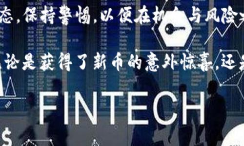 在数字货币的世界里，钱包的增值常常令我们感到惊讶。有些用户在使用TP钱包时，意外发现账户中多出了几个币种。这一现象让许多人感到困惑与好奇，究竟这些币如何出现在钱包里？它们是如何产生的？是一次幸运的升值，还是背后隐藏着某些不为人知的秘密？本文将深入探讨这一现象的背后，帮助你理解数字货币市场的复杂性，以及如何理智应对钱包的变化。

意外增加的币种何以而来
首先，我们需要了解在TP钱包中，币种的增加可能源自多个方面。最常见的原因之一是由于项目方的空投（Airdrop）。空投是指加密货币项目为了推广其新币种，向现有用户免费分配一定数量的代币。这种方式不仅可以吸引更多的关注，还能增加项目的市场流动性。

举例来说，某个新兴的去中心化金融（DeFi）项目可能决定向其早期支持者发送代币。这种情况下，原本并不在你钱包中的币种，突然出现，可能令人惊喜，也可能让人感到迷惑。我们不妨将这个过程比作沐浴在春天暖阳下，忽然发现山坡上盛开了意想不到的花朵，那种惊喜与喜悦让人不禁驻足。

市场波动带来的影响
除了空投之外，市场的波动性也是导致钱包中出现新币的原因。当某个项目的币种历经了价格波动后，涨幅吸引了投资者的注意，甚至有可能成为投资者贪婪的目标。在这过程中，投资者为了获取潜在的利益，往往会进行大量交易，进而使得某些币种在短时间剧增。

想象一下，在一片农田里，秋风萧瑟之际，你突然发现一片之前未见的金黄稻穗在阳光下闪耀。就在这短短的时间内，原本平淡的田野竟然焕发出新的生命。这就是数字资产市场中，波动所带来的惊奇。

如何验证钱包里的新币
对于大多数人来说，突然出现在数字钱包中的新币种可能会令人怀疑其真伪。在面对此类情况时，用户应保持冷静，采取正确的步骤进行验证。你可以使用区块链浏览器，搜索你的钱包地址，查看交易记录，确认这些币种是否真实存在。还可以查阅币种的官方网站、社交媒体及社区，了解该币种的背景、用途及规范。

想象你走进一座古老的图书馆，翻阅那些积满尘埃的书籍，字里行间满是岁月的痕迹。你需要的小心与细致，正如在这片加密货币的海洋中探寻真相。审慎出击，才能避免陷入骗局或无效项目的漩涡。

保持警惕，规避风险
尽管某些币种的出现可能会短暂带来快乐，但更重要的是保持警惕。加密货币市场瞬息万变，潜藏的风险随时可能浮出水面。因此，建议在进行任何投资前，都要深入了解币种的背景及其市场动态。就如同在陌生的森林中行走，决不能急于探险，而应时刻装着一份谨慎与警觉，以免走入危险的路径。

此外，用户应定期查看钱包的安全状态，确保账户不受攻击，避免因安全漏洞而导致资产损失。将重要的密码、私钥妥善保存，像护身符一样，不轻易外露。就像一位旅行的探险者，重要的装备与信息永远是生存与探索的基石。

总结与建议
在TP钱包上，偶尔多出的币种可能给用户带来惊喜，但同时更需要我们理智分析、审慎对待。谨记，应对这一现象的最好方式是深入了解币种的来源，掌握相关的市场动态，保持警惕，以便在机会与风险之间取得平衡。

未来的数字货币之旅需要我们不断学习与探索，以迎接变化多端的市场。正如一位行者，唯有心存敬畏、勇于探寻，方可在这条充满未知的道路上，走得更加从容自信。无论是获得了新币的意外惊喜，还是发现新的投资机会，都应在理解与分析中做出智慧的选择。

在这瞬息万变的数字资产世界，一份深入的理解与警醒，将是你走向成功的最佳伴侣。希望每位在TP钱包上发现新币的用户，都能在这段旅程中收获智慧与财富。