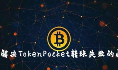 如何解决TokenPocket转账失败的问题？