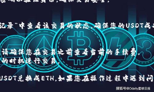 要在imToken钱包中将USDT兑换成ETH，您可以按照以下步骤进行操作：

### 步骤一：打开imToken钱包
首先，确保您已经在设备上安装并打开了imToken钱包。

### 步骤二：选择兑换功能
在imToken钱包的首页，找到并点击“交易”或者“交换”（具体名称可能因版本而异）选项。这个功能通常位于底部导航栏中。

### 步骤三：选择交易对
在交易界面上，您需要选择要交易的货币对。在这里，选择“USDT”作为您希望出售的货币，然后选择“ETH”作为您希望购买的货币。

### 步骤四：输入交易金额
在选择好交易对后，您需要输入您想要兑换的USDT金额。系统会自动计算出您将会得到的ETH数量。

### 步骤五：确认交易信息
确保您核对交易信息，包括兑换金额、费用和您将要收到的ETH数量。再次确认所有信息无误后，点击“确认”或“交换”按钮。

### 步骤六：输入交易密码
在确认交易后，系统可能会要求您输入钱包的交易密码以验证身份，确保交易安全。

### 步骤七：等待交易完成
提交交易后，系统会处理您的请求。您可以在“交易记录”中查看该交易的状态，确保您的USDT成功兑换为ETH。

### 额外提示：
- 交易所需的费用会根据网络状况有所不同，因此请确保您在交易之前查看当前的手续费。
- 有时候可能会面临价格波动，因此请尽量在合适的时机进行交易。

مع此步骤，您将能够在imToken钱包中方便地将USDT兑换成ETH。如果您在操作过程中遇到问题，可以查看imToken的官方文档或寻求客服支持。