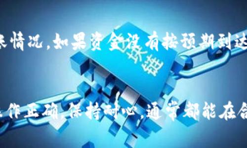 关于TP钱包提到OK交易所的时间，这通常取决于多个因素，包括网络拥堵情况、所选择的提现方式以及TP钱包和OK交易所之间的处理时间。一般来说，在正常情况下，资金从TP钱包转到OK交易所可能需要几分钟到几个小时，但在网络繁忙时可能会延迟。

如果您正在进行这个过程，以下是一些因素和步骤，供您参考：

一、网络确认时间
每笔区块链交易需要经过网络的确认，这个时间会受到区块链网络状态的影响。比如，如果以太坊网络或比特币网络正在经历高交易量，确认时间可能会延长。通常以太坊的确认时间在几分钟到十几分钟之间，而比特币的确认时间可能需要更长。

二、TP钱包操作
在TP钱包进行提现时，您需要输入OK交易所的接收地址，确保地址准确无误。错误的地址会导致资金永久丢失。同时，TP钱包可能会要求您确认交易，输入交易密码等。如果这些步骤操作顺利，转账会更加快速。

三、OK交易所的处理时间
一旦交易被区块链确认，OK交易所还需一些时间来处理该笔资金。在正常情况下，这一过程一般是快速的，但如果涉及安全审查或系统维护，可能会有所延迟。

四、转账提示和状态追踪
在提现后，您可以通过TP钱包的交易记录来查看转账状态，同时在OK交易所的资产页面也可以查看到资金到账情况。如果资金没有按预期到达，建议耐心等待一段时间，必要时可联系支持团队查询。

总结
整体而言，从TP钱包提到OK交易所的过程是相对简单的，但受多种因素影响，到账时间会有所不同。确保您的操作正确，保持耐心，通常都能在合理时间内完成转账。如果遇到问题，可以随时寻求客服支持。