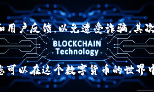 在欧意（Ouyi）上购买TRX（波场币）钱包的过程相对简单，但为了确保您能够顺利进行交易，这里提供详细的步骤和注意事项。以下是这个过程的具体说明。

步骤一：注册账号
首先，您需要在欧意平台上创建一个账号。如果您尚未注册，请访问欧意的官方网站，找到“注册”按钮。根据提示输入您的电子邮件地址、设置一个安全的密码，并同意服务条款。完成注册后，您将收到一封验证邮件，请按邮件中的链接进行账号激活。

步骤二：实名认证
对于大多数加密货币交易平台，实名认证是必不可少的步骤。登录您的账号后，前往“账户设置”或“实名认证”页面。根据要求上传您的身份证明材料，例如身份证、护照等，并填写您的个人信息。认证过程通常需要几小时到几天的时间，具体取决于平台的处理速度。

步骤三：充值账户
在您能够购买TRX钱包之前，需要先为您的欧意账户充值。登录后，选择“充值”选项，您可以选择通过银行转账、信用卡或其他加密货币进行充值。在选择合适的充值方式后，按照提示完成付款。确保您对充值金额和费用有所了解，以避免意外的费用产生。

步骤四：搜索TRX钱包
充值完成后，您可以在平台上搜索TRX钱包。在搜索栏中输入“TRX”或“TRON”，您将看到相关的交易对和钱包选项。如果平台提供多种钱包选择，请仔细阅读每种钱包的介绍，找到最适合您的那一款。注意查看各种功能，例如安全性、用户友好度和费用等。

步骤五：购买TRX钱包
确认选择好钱包后，选择您想要购买的数量并进行确认。根据平台的要求，您可能需要确认购买详情，包括交易费用和预期的交易时间。确保在确认前，您已仔细检查信息，避免输入错误。如果一切顺利，点击“购买”或“确认交易”按钮进行交易。

步骤六：安全存储
完成购买后，请务必安全存储您的TRX钱包。大多数线上钱包都提供备份选项，记得保存好您的备份助记词或私钥，这些信息对您的钱包安全至关重要。另外，建议定期检查您的钱包余额和交易记录，以确保没有异常活动。

步骤七：了解市场动态
购买钱包后，建议您关注TRX的市场动态。通过网络、社交媒体或财经新闻去了解TRX的最新动态，保持对市场趋势的敏感性，为未来的投资决策做准备。同时，可以关注TRX社区，与其他投资者交流，获取更多的市场信息和投资经验。

注意事项
在购买TRX钱包的过程中，有几个注意事项需要牢记。首先，确保选择可信赖的平台进行交易，检查平台的安全措施和用户反馈，以免遭受诈骗。其次，了解相关的手续费和资金流动限制；最后，保持良好的风险管理策略，避免因市场波动带来的损失。

总结
在欧意购买TRX钱包的过程并不复杂，只要按照上述步骤操作，就能顺利完成交易。通过合理的选择和安全的管理，您可以在这个数字货币的世界中找到自己的立足点。希望这些信息能够帮助您在欧意成功购买TRX钱包，开启您的数字货币投资之旅。