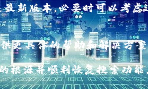 关于“T P 钱包为什么搜索不了”的问题，这可能涉及多个方面的原因。以下是一些可能的原因及解决方案。

1. 网络连接问题
在使用 T P 钱包进行搜索时，首先要检查的是你的网络连接。如果你处于一个信号弱或者没有网络的环境中，钱包的搜索功能可能会受到影响。尝试切换 Wi-Fi 和移动数据，或者重新启动你的设备，看看是否能够恢复正常。

2. 应用程序版本问题
有时，应用程序的版本过于陈旧，可能导致某些功能无法正常使用。确保你的 T P 钱包应用程序已经更新到最新版本。你可以通过应用商店检查是否有可用的更新，并及时下载。

3. 缺乏内容支持
如果 T P 钱包的数据源或服务供应商出现问题，那么你在搜索过程中可能会发现没有任何结果。这种情况下，你可以稍等片刻再试，或者查看 T P 钱包的社交媒体平台，看看是否有相关的公告。

4. 关键词问题
另一个搜索无法进行的原因可能是你输入的关键词不够准确或相关。尝试使用更加具体和详尽的关键词，提升搜索的准确性。

5. 地区限制问题
部分钱包服务可能会由于地域限制而无法使用相应的功能。例如，一些国家或地区对虚拟货币和相关钱包的使用有严格的规定，因此在这些地区可能会受到限制。了解你的地区是否允许使用 T P 钱包及其功能。

6. 应用缓存问题
长期使用某个应用程序后，缓存文件可能会占据大量空间，从而导致其性能下降。清理 T P 钱包的缓存，通常可以解决一些使用中的问题。可以在手机的设置中找到应用管理，选择 T P 钱包并进行清理。

7. 系统兼容性问题
如果你的手机操作系统版本较老，可能会导致一些新功能无法正常使用。确保你的手机操作系统是最新版本，必要时可以考虑进行系统升级。

8. 客服支持
如果你尝试了以上所有解决方案仍然无法搜索，那么最好联系 T P 钱包的客服支持。他们能够提供更具体的帮助和解决方案，帮助你解决问题。

总之，T P 钱包搜索不了的问题可能由多种原因引起。通过逐一排查和解决，相信你能够找到问题的根源并顺利恢复搜索功能。如果问题仍然存在，请务必寻求专业的技术支持，以免影响你的使用体验。