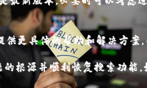 关于“T P 钱包为什么搜索不了”的问题，这可能涉及多个方面的原因。以下是一些可能的原因及解决方案。

1. 网络连接问题
在使用 T P 钱包进行搜索时，首先要检查的是你的网络连接。如果你处于一个信号弱或者没有网络的环境中，钱包的搜索功能可能会受到影响。尝试切换 Wi-Fi 和移动数据，或者重新启动你的设备，看看是否能够恢复正常。

2. 应用程序版本问题
有时，应用程序的版本过于陈旧，可能导致某些功能无法正常使用。确保你的 T P 钱包应用程序已经更新到最新版本。你可以通过应用商店检查是否有可用的更新，并及时下载。

3. 缺乏内容支持
如果 T P 钱包的数据源或服务供应商出现问题，那么你在搜索过程中可能会发现没有任何结果。这种情况下，你可以稍等片刻再试，或者查看 T P 钱包的社交媒体平台，看看是否有相关的公告。

4. 关键词问题
另一个搜索无法进行的原因可能是你输入的关键词不够准确或相关。尝试使用更加具体和详尽的关键词，提升搜索的准确性。

5. 地区限制问题
部分钱包服务可能会由于地域限制而无法使用相应的功能。例如，一些国家或地区对虚拟货币和相关钱包的使用有严格的规定，因此在这些地区可能会受到限制。了解你的地区是否允许使用 T P 钱包及其功能。

6. 应用缓存问题
长期使用某个应用程序后，缓存文件可能会占据大量空间，从而导致其性能下降。清理 T P 钱包的缓存，通常可以解决一些使用中的问题。可以在手机的设置中找到应用管理，选择 T P 钱包并进行清理。

7. 系统兼容性问题
如果你的手机操作系统版本较老，可能会导致一些新功能无法正常使用。确保你的手机操作系统是最新版本，必要时可以考虑进行系统升级。

8. 客服支持
如果你尝试了以上所有解决方案仍然无法搜索，那么最好联系 T P 钱包的客服支持。他们能够提供更具体的帮助和解决方案，帮助你解决问题。

总之，T P 钱包搜索不了的问题可能由多种原因引起。通过逐一排查和解决，相信你能够找到问题的根源并顺利恢复搜索功能。如果问题仍然存在，请务必寻求专业的技术支持，以免影响你的使用体验。