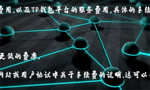 在使用TP钱包进行兑换时，通常是会涉及一定的手续费。这些手续费主要用于支付区块链网络的交易费用，以及TP钱包平台的服务费用。具体的手续费标准可能因多个因素而异，包括：

1. **交易类型**：不同类型的交易（如兑换、转账等）可能会有不同的手续费标准。
2. **网络拥堵**：在区块链网络繁忙的情况下，交易手续费可能会上升，以确保交易能被尽快确认。
3. **资产种类**：不同的数字资产（例如，Ethereum、Bitcoin等）其交易手续费也可能存在差异。
4. **兑换金额**：某些平台可能针对交易金额设置不同的手续费 tiers，较大金额的交易可能会享受更低的费率。

为了在兑换前获得最准确的信息，用户可以在TP钱包内查看具体交易的手续费详情，或者参考其官方网站或用户协议中关于手续费的说明。这可以帮助用户在进行交易时做好预算，避免因手续费而造成的资金损失。如您还有其他问题，欢迎随时提问！