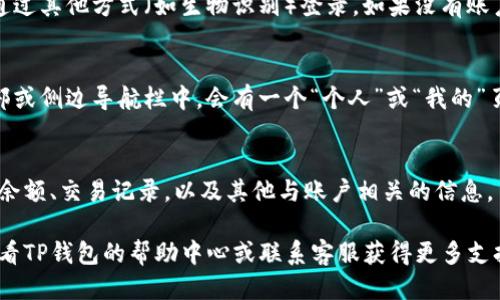 要找到TP钱包的个人页面，可以按照以下步骤操作：

1. **下载并安装TP钱包**：
   首先确保您已经在手机上下载并安装了TP钱包应用。可以在Apple Store或Google Play Store中搜索“TP钱包”进行下载。

2. **打开TP钱包**：
   启动TP钱包应用，您将看到欢迎界面。

3. **登录或创建账户**：
   如果您已经有账户，则输入您的密码或通过其他方式（如生物识别）登录。如果没有账户，可以按照提示创建一个新账户。

4. **查找个人页面**：
   一旦您成功登录，通常在应用首页的底部或侧边导航栏中，会有一个“个人”或“我的”页面的选项。点击该选项，即可进入个人页面。

5. **浏览个人信息**：
   在个人页面，您可以查看您的钱包地址、余额、交易记录，以及其他与账户相关的信息。

如果在使用过程中遇到任何问题，您可以查看TP钱包的帮助中心或联系客服获得更多支持。