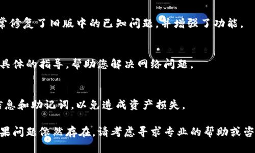 若您在使用TP钱包时遇到“没网络”的问题，以下是一些可能的解决方案和建议。

检查网络连接
首先，确保您的手机连接到互联网。您可以尝试打开浏览器，访问一个常用网站，测试网络是否正常。如果移动数据或者Wi-Fi不稳定，您可能需要切换到另一个网络，或者重启路由器。

重启TP钱包应用
有时候，应用出现问题可能是因为程序运行不稳定。尝试完全关闭TP钱包应用并重新启动。您可以通过双击手机的“主页”按钮，找到TP钱包的界面，向上滑动关闭应用程序，然后再次打开。

清理缓存和数据
如果重启没有解决问题，您可以尝试清理TP钱包的缓存和数据。在手机的设置中找到“应用管理”或“应用”，找到TP钱包，选择“储存”选项，点击“清除缓存”和“清除数据”。请注意，清除数据可能会导致您需要重新登录，建议提前备份相关信息。

更新TP钱包应用
确保您的TP钱包是最新版本。前往应用商店检查更新，如果有新版本，及时下载并安装。新版本通常修复了旧版中的已知问题，并增强了功能。

联系技术支持
如果上述方法仍然无法解决您的问题，可以考虑联系TP钱包的客服或技术支持。他们可以提供更具体的指导，帮助您解决网络问题。

重新安装TP钱包
作为最后的手段，您可以尝试卸载TP钱包，并重新下载安装。请确保在卸载之前备份好您的钱包信息和助记词，以免造成资产损失。

希望以上方法能够帮您顺利解决TP钱包没有网络的问题，让您的数字资产管理更为安全便捷。如果问题依然存在，请考虑寻求专业的帮助或咨询。