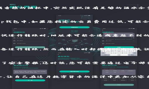 t p钱包转账失效的原因解析

在如今的数字货币时代，t p钱包凭借其便捷的操作和安全的保障受到越来越多用户的青睐。然而，有些用户在使用t p钱包时，可能会遇到转账不出去的问题。这让不少人感到疑惑和焦虑，究竟是什么原因导致这一现象的发生呢？接下来，我们将详细探讨几个可能的原因。

网络连接不稳定

在进行数字货币转账时，稳定的网络连接是至关重要的。如果您在转账时发现自己的网络波动，可能会导致交易无法正常处理。想象一下，您正处于一条繁忙的街道上，周围人来人往、车辆穿梭，而信号却时好时坏，这种状况无疑会使您感到无比烦躁。因此，在进行转账之前，先确保您的网络连接畅通无阻。在一个信号良好的环境下，例如咖啡馆的角落或是自家温馨的书房，进行转账将会更为顺利。

余额不足

另一个常见的原因就是钱包余额不足。您可能在某个美好的下午，为了抓住那个心仪已久的数字资产，决定将其购买。然而，当您满怀期待地点击转账时，屏幕却突然弹出余额不足的警告。这就像是在盛满香槟的酒杯中，突然发现没有足够的酒水余量来干杯一样令人失落。在进行任何转账之前，务必检查您的钱包余额，确保它足以覆盖此次交易的费用。

交易费用不够

每次转账都会涉及一定的交易费用，尤其是在网络繁忙的时候。这些费用似乎是数字货币世界中不可避免的现实。如同您在外出就餐时，服务员通常会提醒您加上小费，而这也是对优质服务的认可。在t p钱包中，如果您指定的交易费用过低，可能会导致交易无法被矿工确认，从而无法完成。建议用户在进行转账时，合理设置交易费用，尤其是在高峰时段，确保自己的交易能被迅速处理。

钱包软件版本过旧

钱包软件的版本更新不仅是为了增加新功能和用户体验，更是为了修复潜在的漏洞和提升安全性。您可能在更新这些软件时，误以为自己的钱包已是最新版本，但实际上，某些细节可能会被忽视。当您尝试进行转账时，旧版本可能会造成意想不到的问题，仿佛在参与一场陈旧的舞会，而您却没有听到最新的舞曲。在这样的情况下，记得定期检查和更新您的t p钱包，确保使用最新的版本。

转账地址错误

在数字货币的转账过程中，输入转账地址是一个至关重要的步骤。这个地址类似于您向朋友分享的邮寄地址，如果输入错误，您的资产将可能被转入他人的口袋。在一个阳光明媚的午后，您兴致勃勃地准备进行转账，然而在输入时却因为一次小失误将“1A2B3C”输入成了“1A2B3D”。可想而知，这将带来多么严重的后果。因此，输入转账地址时，最好仔细检查、确认无误。同时，许多钱包功能允许用户扫描QR码进行转账，这样可以大大降低出错的概率。

安全设置问题

现代数字钱包为了保障用户的资产安全，往往会设置多重安全机制。这些机制如同守护城堡的骑士，目的在于防范未经授权的访问。当您尝试进行转账时，如果发现无法顺利进行，很可能是因为系统触发了安全警报。这时候，您可能需要通过电子邮件、短信等方式进行身份验证，确保您是真正的资产拥有者。如果您在安全设置上遇到困难，不妨参考相关的帮助文档，或者联系客户服务，寻求更专业的协助。

总结与建议

在面临t p钱包转账失败的困扰时，保持冷静是非常重要的。首先，您可以逐一检查上述可能的原因，找出问题所在。同时，灵活运用各种安全措施，确保您的资产安全。将每一次的失败视为一次学习的机会，让自己在这片数字货币的海洋中更加从容自信。

希望这篇文章能帮助您更好地理解t p钱包转账失效的原因，让您的每一次数字货币交易都能顺利进行。记住，在这个充满机遇与挑战的时代，掌握更多知识，将使您成为数字货币世界的明智导航者。