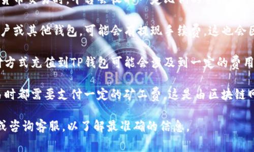 关于TP钱包的收费标准信息较为复杂，通常取决于多种因素如交易类型、网络费用等。以下是一些常见的收费情况，供你参考：

1. **交易手续费**：这通常是指在使用TP钱包进行加密货币交易时，平台会收取一定比例的手续费。手续费的标准会随着市场交易量和网络拥堵情况而变化。

2. **提现费用**：如果通过TP钱包将资金提取至银行账户或其他钱包，可能会有提现手续费，这也会因提取金额及提取方式的不同而有所不同。

3. **充值费用**：在某些情况下，使用信用卡或其他支付方式充值到TP钱包可能会涉及到一定的费用。

4. **区块链网络费用**：无论是哪种加密货币，发送交易时都需要支付一定的矿工费，这是由区块链网络设定的费用，通常与网络的拥堵情况相关。

为了获取最新的TP钱包收费标准，建议你访问官方网站或咨询客服，以了解最准确的信息。