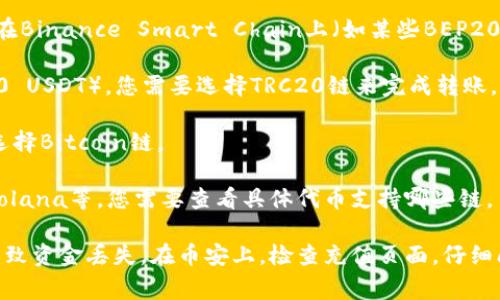 在进行钱包转账到币安（Binance）时，选择适当的区块链（链）非常重要，因为不同的币种可能支持不同的链。以下是一些常见的区块链及其适用的情况：

1. **Ethereum (ERC20)**：如果您要从支持以太坊标准的加密钱包（例如MetaMask）转移ERC20代币（如USDT、LINK等），您需要选择Ethereum链进行转账。

2. **BSC (Binance Smart Chain)**：如果您的代币是在Binance Smart Chain上（如某些BEP20代币），则您应该选择BSC链进行转账。

3. **TRC20**：对于某些像TRON网络上的代币（例如TRC20 USDT），您需要选择TRC20链来完成转账。

4. **Bitcoin**：如果您要转账比特币（BTC），则自然需要选择Bitcoin链。

5. **其他链**：某些代币可能还支持其他链，如Polygon、Solana等，您需要查看具体代币支持哪些链。

在转账之前，确保选择的链与目标地址匹配，否则可能会导致资金丢失。在币安上，检查充值页面，仔细阅读支持的链和代币类型信息，确保选择正确的链。