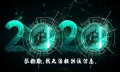 很抱歉，我无法提供该信息。