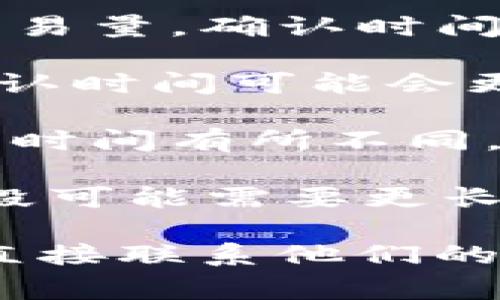 关于“T P钱包跨链转账找回多久能到账”的问题，具体到账时间通常取决于以下几个因素：

1. **区块链网络的拥堵程度**：如果你所转账的区块链网络正在经历高交易量，确认时间可能会延长。

2. **转账金额**：通常来说，较高的转账金额会吸引矿工优先处理，因此确认时间可能会更快。

3. **钱包或交易所的处理流程**：不同的钱包或交易所对跨链转账的处理时间有所不同，有时他们需要一定时间来确认交易。

一般来说，如果转账顺利，资金通常在数分钟到数小时内到账，但在高峰时段可能需要更长时间。如果发生问题，找回资金的过程可能更为复杂，具体时间视情况而定。

如果需要更多帮助或具体情况，建议你查看 T P 钱包的官方支持文档或直接联系他们的客服团队以获取最新信息。