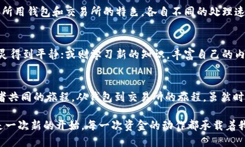 tt p钱包提币到交易所多久到账/t

提币, 交易所, 钱包/guanjianci

引言：电子货币的交付之路
在数字货币的广阔天地中，提币这一环节犹如晨雾中的老桥，既神秘又充满期待。当手中那些虚拟的数字资产，即将跨越无形的电波桥梁，飞往交易所的怀抱时，我们总是充满了疑问：这些数字会在何时安然到达？

提币流程的蜿蜒曲折
提币，从根本上说是一个复杂的过程，涉及多个环节。想象一下，你将经过一条蜿蜒的山路，终于找到了那片心仪的美丽风景。提币的第一步，通常是在钱包中选择您希望提取的资产，输入数量和目标地址。这一过程似乎简单，却隐含着风险和责任。

网络确认：从几分钟到几个小时
提币的一大要素便是网络确认。当资金从你的钱包出发，踏上这条未知之旅时，它们需要在区块链网络中得到证明。网络的拥堵程度、区块确认速度都可能影响到账时间。特别是在市场高峰期，不同于晴空万里，网络就像是霧霾弥漫的城市，交通繁忙，延误在所难免。

交易所的接纳：守门员的角色
当提币请求发出，数字资产在区块链上完成一定数量确认后，便会抵达你指定的交易所。在这个环节上，交易所如同守门员，负责检查资金的来源，以及是否符合他们的安全标准。不同交易所对到账时间的处理各有侧重，有的快速审查，有的则较为谨慎。

预期时间：因素影响与典型场景
通常情况下，提币到账时间，可能在数分钟到数小时之间。但如同万变的天气，许多因素影响着这一时间。例如，如果是在网络繁忙的时段，例如大型市场波动期间，到账时间可能延长。再比如，交易所的审核时间，亦可能因其安全策略不同而有所长短。

提币体验：掌握策略与技巧
为了缩短提币到账时间，有几种策略可以帮助你。首先，选择合适的时机进行提币，避开市场波动的高峰期；其次，了解你所用钱包和交易所的特色，各自不同的处理速度可以影响你的心情和决策。再者，可咨询客服，了解实时的网络状态，更全面地掌握提币动态。

安心等待：心灵的平静与期待的情绪
提币的过程，不仅仅是数字之间的运动，更是心理上的等待与期待。在这个过程中，您可以选择安排一些日常活动，让心灵得到平静；或则学习新的知识，丰富自己的内涵，不让自己因数字的行程而焦虑。毕竟，越是急躁，等待的时间就越显漫长。

总结：提币之路的启示
提币到交易所的过程是电子货币交易中不可或缺的一部分，它不仅仅是一个简单的操作，更是数字世界中每一个参与者共同的旅程。从钱包到交易所的旅程，虽然时间不一，却也见证了每一个数字背后的信任与机会。因此，当你准备提币时，记得保持耐心，享受这个过程给予你的体验。

记住，无论数字如何变化，真正的财富和价值在于你如何运用这些财富，去实现你心中的梦想与目标。每一次的提币都是一次新的开始，每一次资金的动作都承载着我们的期盼与希望。