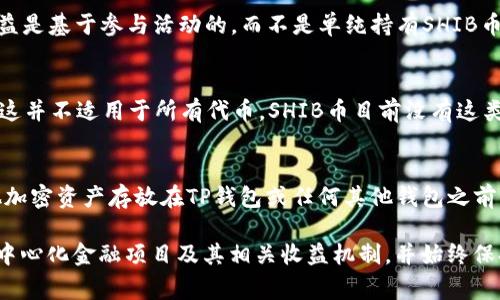 SHIB币（Shiba Inu）是一种基于以太坊的加密货币，通常被归类为“模因币”。多数情况下，SHIB币本身并不提供分红。这意味着，如果你将SHIB币存放在TP钱包或其他类型的钱包中，你不会因为只是在钱包中持有该币而获得额外的收入或分红。

不过，有几个相关的概念需要注意：

### 1. **DeFi（去中心化金融）**
在去中心化金融平台上，你有可能会遇到一些流动性挖矿项目或质押项目，这些项目允许你将SHIB币质押或提供流动性，从而获得一定的收益。这类项目的收益通常不是由SHIB本身提供的，而是通过平台的经济模型或其他代币的奖励。

### 2. **NFT和其他生态**
SHIB社区正在发展与NFT相关的项目和生态系统，参与这些项目可能会带来额外的收益，但这些收益是基于参与活动的，而不是单纯持有SHIB币。

### 3. **代币的收益分配机制**
有一些新的代币或项目会提出分红机制，例如一些代币会通过持有其代币的用户提供代币分配，但这并不适用于所有代币，SHIB币目前没有这类收益分配机制。

### 4. **注意风险**
任何投资加密货币都有潜在风险，包括价格波动和安全问题（如黑客攻击）。在决定将SHIB币或其他加密资产存放在TP钱包或任何其他钱包之前，确保你了解相关风险，并且随时关注项目的最新动态。

总的来说，持有SHIB币并不会自动为你带来分红。如果你想通过SHIB币参与收益获取，建议研究去中心化金融项目及其相关收益机制，并始终保持谨慎。