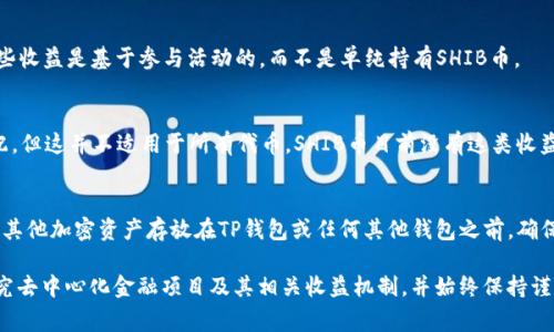 SHIB币（Shiba Inu）是一种基于以太坊的加密货币，通常被归类为“模因币”。多数情况下，SHIB币本身并不提供分红。这意味着，如果你将SHIB币存放在TP钱包或其他类型的钱包中，你不会因为只是在钱包中持有该币而获得额外的收入或分红。

不过，有几个相关的概念需要注意：

### 1. **DeFi（去中心化金融）**
在去中心化金融平台上，你有可能会遇到一些流动性挖矿项目或质押项目，这些项目允许你将SHIB币质押或提供流动性，从而获得一定的收益。这类项目的收益通常不是由SHIB本身提供的，而是通过平台的经济模型或其他代币的奖励。

### 2. **NFT和其他生态**
SHIB社区正在发展与NFT相关的项目和生态系统，参与这些项目可能会带来额外的收益，但这些收益是基于参与活动的，而不是单纯持有SHIB币。

### 3. **代币的收益分配机制**
有一些新的代币或项目会提出分红机制，例如一些代币会通过持有其代币的用户提供代币分配，但这并不适用于所有代币，SHIB币目前没有这类收益分配机制。

### 4. **注意风险**
任何投资加密货币都有潜在风险，包括价格波动和安全问题（如黑客攻击）。在决定将SHIB币或其他加密资产存放在TP钱包或任何其他钱包之前，确保你了解相关风险，并且随时关注项目的最新动态。

总的来说，持有SHIB币并不会自动为你带来分红。如果你想通过SHIB币参与收益获取，建议研究去中心化金融项目及其相关收益机制，并始终保持谨慎。