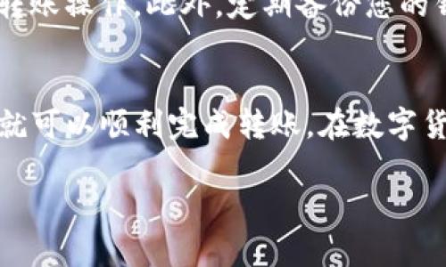 将数字货币转入TP钱包的步骤如下，请确保按照每一步操作，以确保资金安全：

第一步：准备工作
在开始转币之前，您需要确保您的TP钱包已经下载并成功安装在您的设备上，并且您需要创建或恢复一个钱包。如果您还没有TP钱包，可以在官方网站或应用商店中找到并下载。

第二步：查找您的TP钱包地址
打开TP钱包，您需要找到您的钱包地址，这通常可以在主界面的“接收”或“存款”选项中找到。这个地址看起来像一串字母和数字的组合，确保您复制或记录正确。

第三步：选择转账平台
转币的下一步是选择您要从哪个平台转出币种。这可能是一个交易所或其他数字钱包。在转账之前，确保您已经在该平台上创建了账户，并且您的账户中有足够的余额。

第四步：发起转账
在您选择的交易所或钱包中，找到“提币”或“转出”选项。输入您之前获取的TP钱包地址以及您要转出的币种数量。请务必仔细确认地址，确保没有输入错误，因为一旦转账完成，无法撤回。

第五步：确认转账信息
检查您输入的详细信息，确保无误。如果一切正常，您可能需要输入2FA（双重身份验证）代码或其他安全确认步骤。如果您确认无误，请点击“确认”或“提交”按钮。

第六步：等待资金到账
转账完成后，您需要等待一段时间，资金才会到达您的TP钱包。这段时间可能会因网络拥堵或其他因素而有所不同。您可以在交易所或钱包中查看转账状态，如果超过一定时间仍未到账，请联系相关支持团队询问。

第七步：确认到账
在TP钱包中，您可以查看自己的资产，确认转入的币种和数量是否正确。如果一切正常，您可以开始使用这些数字货币进行交易或投资。

安全提示
在进行数字货币转账时，安全是至关重要的。确保您使用的设备是安全的，不要在公共Wi-Fi网络下进行转账操作。此外，定期备份您的钱包，并妥善保管助记词和私钥，以防丢失。

总结
将数字货币转入TP钱包并不是一项复杂的任务，只要您仔细确认每一步的信息并采取适当的安全措施，就可以顺利完成转账。在数字货币的世界中，安全和准确是进行每一笔交易的关键。希望这些步骤能帮助您顺利将资金转入TP钱包中。 

如需更多信息或详细的操作指导，建议参考TP钱包的官方帮助文档或提交客服支持。