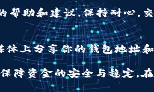 提取XLM（恒星币）到钱包的过程相对简单，但需要确保你对每个步骤都有清晰的了解。以下是提取XLM到钱包的详细步骤：

准备工作
在你开始提取之前，首先确保你拥有一个支持XLM的数字货币钱包。有多种类型的钱包可供选择，包括热钱包（在线）和冷钱包（离线）。常见的钱包有Lobstr、StellarTerm、或Ledger硬件钱包等。

获取钱包地址
一旦你选择了钱包，你需要获取该钱包的XLM地址。这个地址是一个字符串，通常由字母和数字组成。确保你复制了完整的地址，切勿手动输入，以避免连接错误。通常在钱包的“接收”或“存款”页面可以找到。

登录交易所账户
接下来，登录你购买XLM的交易所账户。这可能是币安（Binance）、火币（Huobi）、OKEx等。输入你的用户名和密码，并确保使用安全的网络环境进行登录。

找到提取（提现）选项
登录后，导航到账户或资产页面，找到“提取”或“提现”的选项。每个交易所的界面略有不同，但通常都可以在资产管理或资金管理部分找到。

输入提取信息
在提取页面，选择你希望提取的币种，即XLM。在输入栏中粘贴之前获取的钱包地址，并确保仔细检查。然后，输入你想提取的XLM数量。在某些交易所，可能还需选择提取方式（如网络费用等），请仔细阅读相关信息。

确认提取
输入完所有信息后，通常会要求你确认提取信息。仔细检查所有输入的内容，确保钱包地址正确无误，以防资金丢失。同时，可能需要完成身份验证（如两步验证）以确保账户安全。

等待提取处理
确认提取后，系统会开始处理你的请求。根据交易所的不同，处理时间可能会有所不同。有时提取会在几分钟内完成，但在高峰期，可能需要更长的等待时间。你可以在交易所的历史记录中查看提取进度。

检查钱包余额
一旦交易所处理完毕，你就可以在钱包中查看你的XLM余额。通常，刷新钱包界面或重启钱包应用可以更快地更新余额。确保你所提取的金额已成功到账。

处理问题
如果在提取过程中遇到任何问题，请及时联系交易所的客服。他们可以提供针对你特定情况的帮助和建议。保持耐心，交易所通常会在规定的工作时间内回应。

安全提示
在整个提取过程中，务必保持警惕，确保使用安全的设备和网络连接。此外，千万不要在社交媒体上分享你的钱包地址和私钥，以免被不法分子利用。

通过以上步骤，你即可成功将XLM提取到个人钱包中。确保你对每个步骤进行详细检查，从而保障资金的安全与稳定。在数字货币交易中，了解并掌握安全提防措施是减少损失的有效办法。