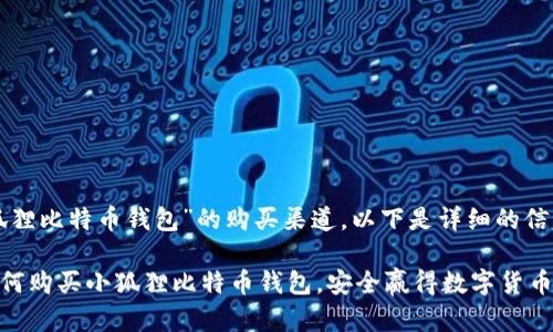 关于“小狐狸比特币钱包”的购买渠道，以下是详细的信息和建议：

### 如何购买小狐狸比特币钱包，安全赢得数字货币