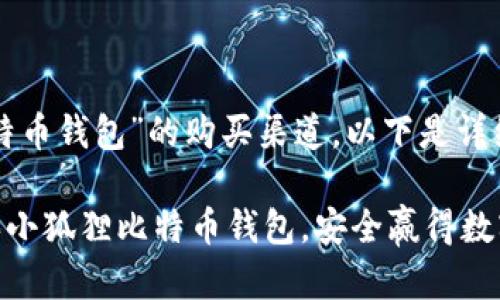 关于“小狐狸比特币钱包”的购买渠道，以下是详细的信息和建议：

### 如何购买小狐狸比特币钱包，安全赢得数字货币