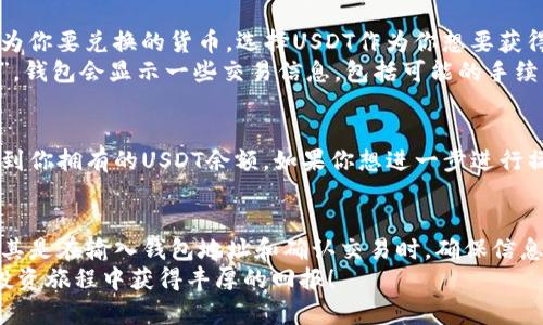 在当前快捷的数字货币世界中，许多人都希望将自己的TRX（波场币）兑换为USDT（泰达币），以便于交易或稳定资产。如果你也是其中的一员，那么本文将详细介绍如何在TP钱包中完成这一操作，确保你在这个过程中顺利无阻。

了解TP钱包和TRX、USDT的关系
TP钱包是一个功能强大的数字资产管理工具，它致力于提供安全、便捷的加密货币存储和交易服务。TRX是波场的原生代币，广泛用于波场生态中的各种应用，而USDT则是稳定币，旨在将其价值固定在美元1:1的比率上，因此在市场上备受青睐。
用户通常需要将TRX兑换为USDT，以获取相对稳定的价值，尤其是在市场波动较大的时候。接下来，我们就来看一下如何在TP钱包中进行TRX与USDT之间的兑换。

步骤一：下载并安装TP钱包
首先，你需要在你的智能手机上下载TP钱包。TP钱包在各大应用商店都有提供，支持Android和iOS系统。安装完成后，打开应用并创建一个新钱包或导入现有钱包，确保你妥善保管好你的助记词和私钥。这一步相当重要，因为丢失助记词意味着无法找回钱包中的资产。

步骤二：充值TRX到你的TP钱包
如果你的TP钱包中还没有TRX，那么你需要将TRX转入你的TP钱包。你可以通过交易所购买TRX或从其他钱包发送TRX。进入TP钱包，找到“接收”选项，生成TRX的接收地址，将这些地址提供给发送方。确认TRX到账后，你便可以继续进行兑换。

步骤三：进行TRX到USDT的兑换
在TP钱包中，找到“交易”或“兑换”功能。通常，在主界面或钱包页面上都能看到相关选项。在进入兑换页面后，选择TRX作为你要兑换的货币，选择USDT作为你想要获得的货币。
接着需要填写你想要兑换的TRX数量，系统会自动计算出对应的USDT数量。在确保信息无误后，点击“确认兑换”或“提交”，钱包会显示一些交易信息，包括可能的手续费。在确认之后，等待系统处理交易。

步骤四：确认兑换结果
交易完成后，建议你查看你的TP钱包中的资产情况，以确认TRX已经成功兑换为USDT。在钱包的资产页面，你应该能够看到你拥有的USDT余额。如果你想进一步进行操作，例如转账或交易，你可以在TP钱包中找到相关功能。

总结
通过以上步骤，你应该能够顺利地在TP钱包中完成TRX到USDT的兑换。数字货币的交易虽然方便，但也需要小心谨慎，尤其是在输入钱包地址和确认交易时，确保信息的准确性，以免造成不必要的损失。如果你在过程中遇到问题，可以查看TP钱包的帮助中心或相关的社区论坛获取支持。
希望这篇指南能够帮助你更好地理解TRX与USDT的兑换流程，让你的数字资产管理更加高效、便捷。祝你在数字货币的投资旅程中获得丰厚的回报！