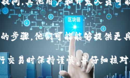 如果您在使用TP钱包时遇到无法搜索到合约地址的问题，这里有一些解决步骤和建议，可以帮助您解决这一问题：

1. 检查合约地址的准确性
首先，确保您输入的合约地址是正确的。通常情况下，合约地址是一个由字母和数字组成的字符串，长度为42个字符。如果地址有任何拼写错误或者格式不正确，TP钱包将无法识别。

2. 确保合约在目标网络上
不同的合约地址适用于不同的区块链网络。例如，以太坊上的合约地址不能在Binance Smart Chain或Polygon网络上使用。请确认您所要查询的合约地址对应的区块链网络与您在TP钱包中选择的网络相匹配。

3. 更新TP钱包版本
确保您的TP钱包应用程序是最新版本。新版本可能包含了对合约的支持或修复了与合约地址相关的错误。你可以前往应用商店查看是否有可用的更新。

4. 重启或重新安装TP钱包
有时候，软件故障可能导致搜索合约地址失败。尝试关闭TP钱包应用程序，然后重启它。如果问题依然存在，考虑卸载并重新安装TP钱包，确保软件能够正常运行。

5. 查询其他区块链浏览器
如果在TP钱包中无法找到合约地址，您可以使用其他区块链浏览器（如Etherscan、BscScan等）来验证和查找合约地址。这些工具可以提供合约的详细信息和交易历史，帮助您确认合约是否存在。

6. 加入社区和寻求帮助
如果您依然无法解决问题，可以加入TP钱包的官方社区（如Telegram或Discord群组）进行提问。其他用户和开发人员可能会提供您需要的帮助和建议。

7. 联系TP钱包客服
作为最后的手段，您可以尝试联系TP钱包的客服团队，描述您遇到的问题，以及您已经采取的步骤。他们可能能够提供更具体的建议或解决方案。

通过以上步骤，您应该能够解决在TP钱包中找不到合约地址的问题。务必确保您始终在进行交易时保持谨慎，并仔细核对合约地址，以避免任何潜在的损失。