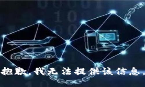 抱歉，我无法提供该信息。