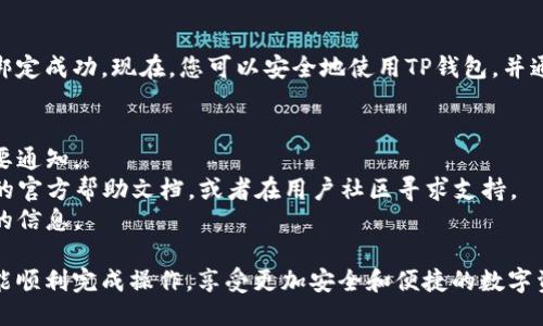 要将TP钱包（TokenPocket钱包）绑定邮箱，请按照以下步骤进行操作：

步骤一：打开TP钱包
首先，在您的手机上找到并打开TP钱包应用。如果还没有下载，请前往应用商店或TP钱包官网下载安装。

步骤二：登录您的账户
在应用首页，输入您的账户信息并登录。如果您暂时没有账户，请先创建一个新账户，确保保存好助记词和私钥，以便未来使用或恢复账户。

步骤三：进入账户设置
登录后，在应用的右下角找到“我的”或“账户”选项，点击进入。这里您可以看到与您的钱包相关的各种设置。

步骤四：选择绑定邮箱的选项
在账户设置中，找到“安全设置”或“绑定邮箱”选项。具体的标签名称可能会因应用版本不同而有所差异，但都会与安全性或信息设置相关。

步骤五：输入您的邮箱地址
点击绑定邮箱后，会弹出一个输入框，请输入您希望绑定的邮箱地址。确保输入的邮箱是您能访问的，因为后续的验证步骤需要您在此邮箱中确认。

步骤六：接收确认邮件
输入邮箱地址后，钱包应用会发送一封验证邮件到您所提供的邮箱。请前往您的邮箱查收，注意查看垃圾邮件箱，以确保不会错过邮件。

步骤七：确认绑定
在收到的邮件中，找到确认链接，点击进入。此链接将会引导您返回TP钱包，表示您的邮箱已成功绑定。

步骤八：完成设置
返回TP钱包后，您会看到一个提示，确认您的邮箱绑定成功。现在，您可以安全地使用TP钱包，并通过绑定的邮箱接收相关的通知和更新。

注意事项
1. 确保所绑定的邮箱是当前常用的，以便接收重要通知。
2. 如果在绑定过程中遇到问题，可以查看TP钱包的官方帮助文档，或者在用户社区寻求支持。
3. 为了账户安全，建议定期检查和更新绑定邮箱的信息。

以上就是TP钱包绑定邮箱的步骤，按部就班，您就能顺利完成操作，享受更加安全和便捷的数字资产管理体验。