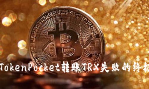 解决TokenPocket转账TRX失败的终极指南