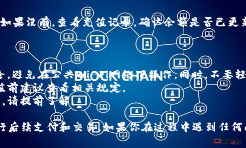 充钱到TP钱包（通常指的是某个特定平台或应用的钱包）的方法通常包括以下几个步骤。请注意，不同平台的具体操作可能会有所不同，因此以下步骤仅供参考：

### 步骤一：打开TP钱包应用
首先，确保你已经在手机上安装了TP钱包的应用。这通常可以在应用商店中找到并下载。打开TP钱包应用后，登录你的账户。如果你还没有账户，按照指引注册一个新账户。

### 步骤二：寻找充值选项
登录后，浏览应用界面，通常会在首页或侧边栏找到“充值”或“钱包”选项。点击这个选项以进入充值页面。

### 步骤三：选择充值方式
进入充值页面后，你会看到多种充值方式。例如，可以通过银行卡转账、信用卡充值、第三方支付平台（如支付宝、微信支付等）来进行充值。选择你喜欢或方便的支付方式。

### 步骤四：输入充值金额
在选择充值方式后，系统会要求你输入充值金额。确保输入金额符合平台的最低充值要求，并核对无误后，点击“确认”或“下一步”。

### 步骤五：完成支付
接下来，系统会引导你完成支付流程。如果你选择的是银行卡支付，会跳转到银行页面输入相关信息；如果是支付平台，则会打开支付界面。按照指示完成支付。

### 步骤六：确认充值
完成支付后，返回TP钱包应用，你可能会收到充值成功的提示。如果没有，查看充值记录，确认余额是否已更新。如果充值未成功，请先与支付平台联系，或咨询TP钱包客服。

### 注意事项

- strong安全性：/strong在进行充值前，请确保你的网络安全，避免在公共Wi-Fi网络下操作。同时，不要轻易分享你的账户信息和密码。
- strong手续费：/strong部分支付方式可能收取手续费，充值前建议查看相关规定。
- strong充值限制：/strong不同的充值方式可能有金额限制，请提前了解。

通过以上步骤，你就能顺利地将资金充入TP钱包中，方便地进行后续支付和交易。如果你在过程中遇到任何问题，建议及时向TP钱包的客服求助以获得帮助。