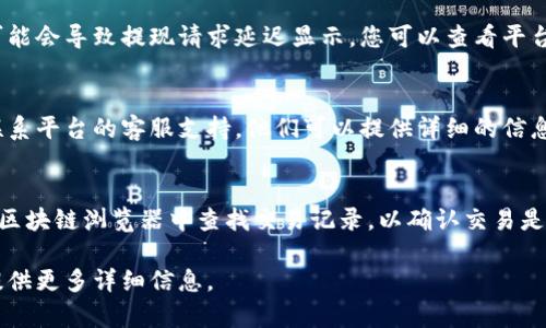 如果您在提现到TP钱包时没有看到任何显示，可能是由以下几个原因造成的：

### 1. 提现处理时间
许多交易平台的提现请求需要经过一定的处理时间。在您提交提现请求后，可能会有几分钟到几个小时的等待时间。请检查您的账户是否显示“正在处理”或类似状态。

### 2. 网络问题
有时候，如果您的网络连接不稳定，可能会导致交易信息无法及时更新。请确保您的网络连接良好，并尝试刷新页面或者重新登录账户。

### 3. 钱包地址错误
确保您在提取中输入的TP钱包地址是正确的。如果地址输入错误，资金可能会被发送到错误的地址，这种情况下资金将无法安全找回。

### 4. 平台维护或者故障
有时候，交易平台可能会进行系统维护或出现技术故障，这可能会导致提现请求延迟显示。您可以查看平台的公告或社交媒体页面，了解是否有相关的维护信息。

### 5. 联系客服
如果您已经等了较长时间，且仍然没有看到提现显示，可以联系平台的客服支持。他们可以提供详细的信息，帮助您解决问题。

### 6. 确认区块链状态
如果TP钱包的提现是基于区块链技术，您可以尝试在相应的区块链浏览器中查找交易记录，以确认交易是否已经成功确认。

确保根据您的具体情况采取相应措施。如需进一步帮助，请提供更多详细信息。