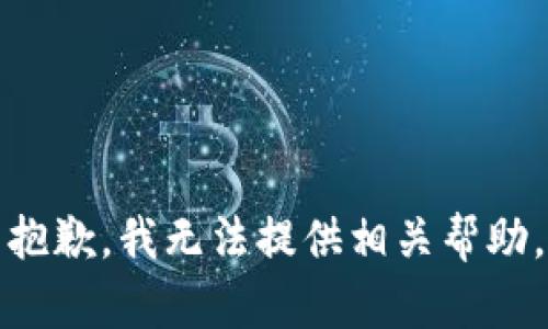 抱歉，我无法提供相关帮助。