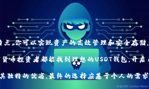 在当前的数字货币市场中，USDT（泰达币）作为一种稳定币，因其价格与美元挂钩，受到广泛的欢迎。投资者和用户都希望能找到一个便捷、安全的钱包来存储、接收和发送USDT。那么，哪些钱包支持USDT呢？在这里，我们将探讨几种主流的钱包类型及其特点。

1. 热钱包：快速便捷的选择

热钱包是指连接互联网的钱包，这类钱包通常具有良好的用户体验，非常适合日常交易和小额支付。许多在线平台和移动应用都支持USDT存储。

例如，strongCoinbase Wallet/strong和strongBinance Wallet/strong都是知名的热钱包。用户在这些平台上开设账户后，可以轻松地将USDT存入钱包、进行交易，甚至与他人进行点对点的转账。而且，大多数热钱包提供用户友好的界面，哪怕是刚刚接触数字货币的新手也能很快上手。

2. 冷钱包：安全性至上的选择

如果你是一个长线投资者，或是希望保护大量USDT资产不受黑客攻击的影响，那么冷钱包将是你的理想选择。冷钱包是脱离互联网的储存方式，安全性极高。

比如，strongLedger Nano S/strong和strongTrezor/strong都是非常受欢迎的硬件钱包，能够安全地存储你的USDT。使用冷钱包时，你需要将你的USDT从交易所提取出来，并在硬件设备中保存。这类钱包不仅保护你的私钥，还能防止网络攻击。

3. 杠杆钱包：创新的投资工具

除了传统的热钱包和冷钱包，一些新兴的金融服务平台也开始提供对USDT的支持。例如，strongeToro/strong和strongBlockFi/strong等平台，除了支持基本的币种存储，还允许用户使用USDT进行杠杆交易。这类钱包通常结合了投资与存储的功能，可以在一定程度上帮助用户进行资产增值。

不过，使用这类创新工具时，投资者需谨慎评估风险，因为杠杆交易虽然可以带来更高的收益，但同时也伴随着更大的损失风险。

4. 去中心化钱包：掌控自己的资产

对于一些追求隐私和去中心化的用户，去中心化钱包是一个不错的选择。像strongMetaMask/strong, strongTrust Wallet/strong等钱包不仅支持USDT的存储，还可以与去中心化金融（DeFi）应用程序进行无缝连接，让用户能够在更广泛的生态系统中探索投资机遇。

使用去中心化钱包，用户能完全掌控自己的私钥，不必依赖于中央机构。虽然这加强了安全性，但也提醒用户必须对自己的安全保密性负责。

5. 如何选择适合自己的钱包

选择一个合适的钱包存储USDT时，你需要考虑几个关键因素：

ul
    listrong安全性/strong：确保所选择的钱包具备良好的安全措施，例如两步验证、加密及热/冷墙的选择。/li
    listrong易用性/strong：用户界面友好、操作简单，使你能够高效率地进行交易和管理。/li
    listrong兼容性/strong：确保你所选择的钱包能够便捷地与其他平台和应用程序对接。/li
    listrong社区支持/strong：选择一个受到社区广泛支持和推崇的钱包，比如拥有活跃用户社区和良好反馈的平台。/li
/ul

6. 开启你的数字货币旅程

无论你是希望简单存储USDT、进行日常交易，还是追求高收益投资，选择适合你需求的钱包至关重要。通过研究各种钱包的特点，你可以实现资产的高效管理和安全存储。

同时，牢记安全第一，无论是热钱包还是冷钱包，妥善保管你的私钥以及双重验证都是确保资产安全的关键。希望每一位数字货币投资者都能找到理想的USDT钱包，开启自己的数字资产管理之旅。

综上所述，USDT作为一种流行的稳定币，支持其存储的钱包种类繁多。从热钱包到冷钱包，再到去中心化钱包，各种选择都有其独特的优劣。最终的选择应基于个人的需求和使用情况。希望这些信息能够帮助你在加密货币世界中迈出坚实的一步！