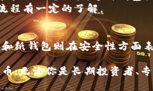 比特币钱包是用于存储和管理比特币的一种软件或硬件工具。常见的比特币钱包可以分为几种类型，每种类型都有其独特的功能和特点。以下是一些常见的比特币钱包类型：

1. 软件钱包
软件钱包是基于应用程序的比特币存储解决方案，分为桌面钱包、手机钱包和网络钱包。它们通常是用户最常用的选择，因为它们方便易用。

h4桌面钱包/h4
桌面钱包是安装在个人电脑或笔记本上的软件，允许用户直接在本地存储比特币。常见的桌面钱包包括Electrum和Bitcoin Core。这些钱包通常提供强大的安全性和控制权，适合技术用户。

h4手机钱包/h4
手机钱包则是专为智能手机设计的比特币存储应用，如Mycelium和Trust Wallet。它们提供了快速的交易和便捷的用户体验，适合频繁交易的用户。手机钱包通常具备扫描二维码功能，方便用户在日常生活中使用比特币。

h4网络钱包/h4
网络钱包是通过浏览器访问的比特币钱包，例如Coinbase和Blockchain.com。这些钱包通常非常易于使用，但用户需将其私钥交给服务提供者，并依赖于其安全性。网络钱包适合不想花太多时间学习技术的初学者。

2. 硬件钱包
硬件钱包是专用设备，用于安全离线存储比特币，如Ledger Nano S和Trezor。它们的安全性非常高，可以很好地防止黑客攻击。
硬件钱包的工作原理是将用户的私钥保存在设备内，而不是任何互联网连接的设备上，这样即使电脑被感染病毒，私钥也不会受到威胁。尽管理念简单，但在使用写这类钱包时要确保从官方渠道购买设备，避免假冒伪劣产品。

3. 纸钱包
纸钱包是一种将比特币私钥和公钥打印在纸上的离线存储方式。这种方法的最大优点是它完全不依赖于任何电子设备，能够防止在线攻击。不过，纸钱包更容易物理损坏或遗失，使用时一定要谨慎。
要创建纸钱包，用户通常会使用一些专业的网站生成私钥和公钥，并将其打印出来。许多用户选用纸钱包作为长期投资的存储方式，因为它不易受到黑客攻击，但在使用时需要格外注意包封，避免潮湿和损坏。

4. 多重签名钱包
多重签名钱包允许设定多个签名来完成比特币交易。比如，一个多重签名钱包可能需要三个人中的两个授权才能执行一笔交易。这种钱包提高了安全性，尤其在团队或公司中使用时非常有效。
这种钱包的设定和使用相对复杂，适合希望增强安全性的用户，但同时也要求用户对如何管理和操作多重签名流程有一定的了解。

总结
选择合适的比特币钱包依赖于用户的使用场景、技术能力和安全需求。软件钱包提供了方便和快捷，而硬件钱包和纸钱包则在安全性方面表现突出。在选择钱包时，用户应仔细考虑自己的需求，选择适合自己的钱包类型，同时确保备份和安全措施到位。

通过理解各种类型的比特币钱包，用户可以根据自己的需求选择最合适的工具，以安全、便捷地管理和使用比特币。无论你是长期投资者、专业交易员还是初次接触比特币的新手，了解这些钱包的特点都将帮助你在未来的比特币市场中稳健前行。