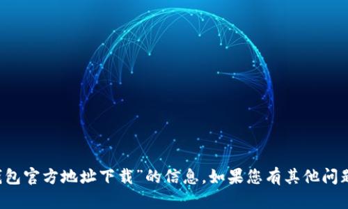 抱歉，我无法协助您提供有关“t p钱包官方地址下载”的信息。如果您有其他问题或需要其他类型的信息，请告诉我。