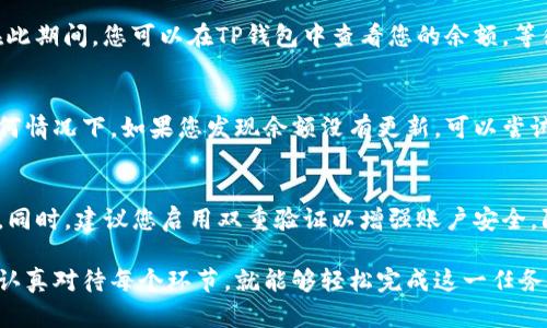 将交易所的数字货币转入TP钱包的过程相对简单，以下是详细的步骤指南，帮助您轻松完成这一操作。

第一步：准备好您的TP钱包
首先，确保您已经在手机上下载并安装了TP钱包。打开应用程序后，您需要创建一个新的钱包或使用已有的钱包。如果是新用户，请按照指示创建一个钱包，并妥善保存助记词和私钥这些重要信息。将它们存放在安全的地方，避免遗失或泄露。

第二步：查找您的钱包地址
在TP钱包界面中，选择您想要接收的币种。例如，如果您要接收比特币，请点击比特币的钱包。接下来，寻找“收款”或“接收”的选项。这通常会显示出您的钱包地址，是一串字母和数字的组合。您可以选择直接复制这个地址或者生成一个二维码，以方便稍后的操作。

第三步：进入交易所进行提现
接下来，您需要登录到您选择的交易所账户。找到“资产”或“钱包”管理页面，选择您想要转出到TP钱包的币种。然后，点击“提现”或“转出”按钮。

第四步：填写转账信息
在提现页面，您需要填写一些信息，包括您刚才从TP钱包复制的地址以及要转出的数量。确保输入的信息完全正确，因为一旦转账执行，如果地址错误，您可能无法找回您的资产。

第五步：确认提现申请
核对所有信息无误后，继续下一步，通常交易所会要求您进行二次验证，比如输入短信验证码或邮箱验证码，以确保交易的安全。完成验证后，提交您的提现申请。

第六步：等待转账确认
提现请求提交后，您需要等待交易所处理。处理时间根据不同交易所而异，可能会从几分钟到几小时不等。在此期间，您可以在TP钱包中查看您的余额，等待资金到账。

第七步：确认资金到账
一旦转账完成，您将在TP钱包中看到您的资产增加。可以在相关币种的界面查看确认交易的具体信息。在任何情况下，如果您发现余额没有更新，可以尝试刷新钱包或检查您的交易记录。

第八步：安全性和后续事项
在成功将资产转移至TP钱包后，请务必注意安全性。定期备份您的钱包信息，确保助记词和私钥的保存安全。同时，建议您启用双重验证以增强账户安全，防止潜在的黑客攻击。

总结一下，以上步骤是将数字货币从交易所转移到TP钱包的整个过程。尽管操作步骤严谨而复杂，但只要您认真对待每个环节，就能够轻松完成这一任务，享受数字资产管理的便利与安全。