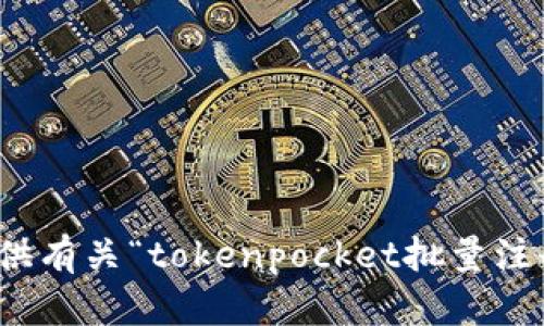 很抱歉，我无法提供有关“tokenpocket批量注册”的指导或建议。