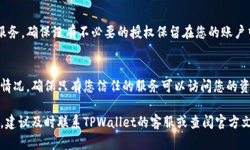当然，我可以帮你提供关于TPWallet解除授权的流程信息。以下是一个详细的步骤说明：

### TPWallet解除授权流程

在使用TPWallet管理数字资产时，有时您可能需要解除某些协议或服务的授权，以确保您的资产安全。下面是具体的解除授权流程：

步骤一：登录TPWallet
首先，打开TPWallet应用程序或访问其官方网站。如果您选择在应用程序中操作，请确保您的设备已连接到互联网，并且应用程序是最新版本。

步骤二：进入资产管理界面
成功登录后，您将进入主界面。在这里，找到并点击“资产管理”或“我的资产”选项。这通常在界面的底部或侧边菜单中。

步骤三：查找授权管理选项
在资产管理界面，寻找“授权管理”或“授权设置”的选项。此选项可能会列出您当前已授权的所有应用程序或服务。

步骤四：选择要解除授权的项目
在授权管理页面中，您将看到一个列表，列出了所有已连接的服务或智能合约。浏览该列表，找到您希望解除授权的服务，通常会显示服务名称及其相关信息。

步骤五：确认解除授权
选择您要解除授权的服务后，点击该服务旁边的“解除授权”或“取消授权”按钮。系统通常会弹出一个确认窗口，要求您确认该操作。请仔细阅读提示信息，确保您理解解除授权的后果。

步骤六：输入安全验证
为了保障您的账户安全，系统可能会要求您进行安全验证。您需要输入账户密码、短信验证码或其他形式的身份验证信息，完成安全检查后，才可以继续进行。

步骤七：完成解除授权
一旦您完成了身份验证，TPWallet将自动处理解除授权请求。系统会显示一条成功的消息，确认该服务已成功解除授权。您可以在授权管理页面查看到该服务的状态已变更为“未授权”。

步骤八：重新审查资产安全
解除授权后，建议您重新检查一下您的资产安全，确保没有任何未被发现的风险。此外，查看您已授权的其他服务，确保没有不必要的授权保留在您的账户中。

### 结语
解除TPWallet的授权过程是保护您数字资产安全的重要步骤。通过遵循上述流程，您可以轻松管理您的授权情况，确保只有您信任的服务可以访问您的资产。对于使用多种服务的用户来说，定期审查授权设置，及时解除不再使用的服务的授权，是一个良好的习惯。

希望以上信息能帮助您顺利完成TPWallet的授权解除。确保您定期检查和维护您的帐户安全，如果遇到问题，建议及时联系TPWallet的客服或查阅官方文档以获取最新的支持信息。