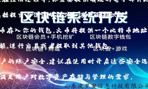 是的，火币网（Huobi）提供比特币钱包服务。用户可以通过火币网的平台安全地存储、管理和交易比特币以及其他加密货币。火币的钱包支持多种加密资产，并提供相应的安全措施来保护用户的数字资产。

如果你想使用火币网的钱包，可以按照以下步骤进行：

1. **注册账户**：如果你还没有火币网账户，可以访问火币官方网站进行注册。在注册过程中，你需要提供有效的电子邮件地址或手机号码并设置密码。

2. **账户验证**：为了提高安全性，火币网会要求用户进行身份验证。这通常包括提交身份证明文件和进行面部识别。

3. **存入比特币**：注册并验证账户后，你可以通过火币网的充值页面将比特币存入你的钱包。火币将提供一个比特币地址，你可以将比特币发送到该地址。

4. **管理资产**：登录火币账户后，你可以在资产管理页面查看你的比特币余额，进行交易或者提取到其他钱包。

5. **安全注意事项**：火币网提供多重安全机制，如两步验证（2FA），以确保用户的账户安全。建议在使用时开启这些安全选项，保护你的数字资产。

总之，火币网不仅是一个交易平台，也提供了安全可靠的比特币钱包服务，可以满足用户对数字资产存储与管理的需求。