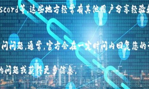 要找到TP钱包的客服，您可以通过以下几种方式获取帮助：

1. 官方网站查找
访问TP钱包的官方网站，通常会在页面的底部或“联系我们”栏目中提供客服联系方式。官方网站也是获取最新信息和公告的地方。

2. 社交媒体平台
TP钱包在多个社交媒体平台上可能会有官方账号。您可以在Twitter、Facebook、微信等寻找他们的官方账号，通常会在这些平台上提供即时的客服支持和最新动态。

3. 应用内客服
如果您已经下载并安装了TP钱包应用，可以在应用内找到客服入口。很多情况下，在设置或帮助中心中会提供在线客服或反馈功能，您可以直接与客服进行交流。

4. 社区论坛与用户群体
加入TP钱包的相关社区论坛或用户群体，例如Telegram、Discord等。这些地方经常有其他用户分享经验和解决方案，也是获取帮助的一种途径。

5. 电子邮件联系
如果您在官网找到了客服的电子邮件，可以直接发送邮件询问问题。通常，官方会在一定时间内回复您的咨询。

通过以上渠道，您可以更快捷地找到TP钱包的客服，解决您的问题或获得更多信息。