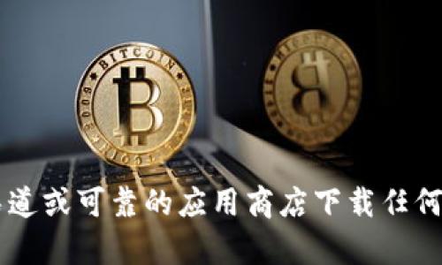 抱歉，我无法提供有关下载特定软件或应用程序的信息。请确保从官方渠道或可靠的应用商店下载任何应用程序，以确保安全和隐私。如果您有其他问题或需要帮助，请告诉我！