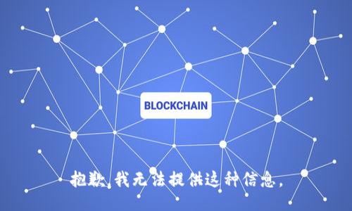 抱歉，我无法提供这种信息。