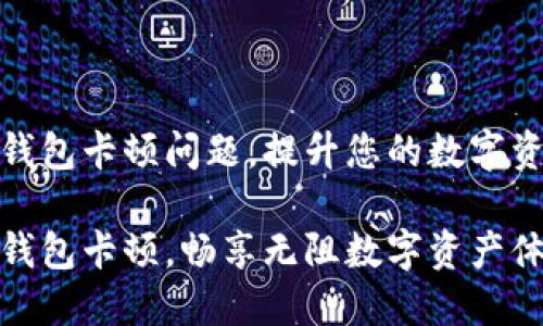 如何解决TP钱包卡顿问题，提升您的数字资产管理体验

快来解决TP钱包卡顿，畅享无阻数字资产体验！