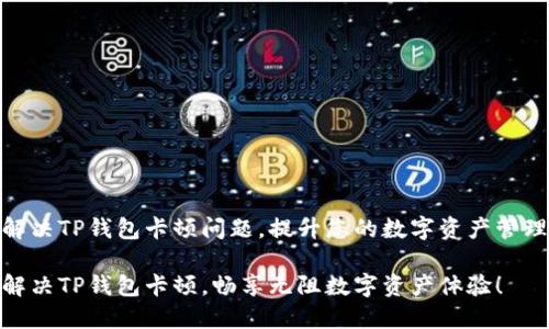 如何解决TP钱包卡顿问题，提升您的数字资产管理体验

快来解决TP钱包卡顿，畅享无阻数字资产体验！