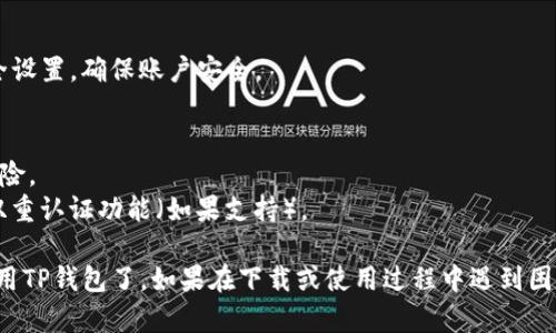 在华为手机上安装TP钱包的具体步骤如下：

### 步骤 1: 检查设备兼容性
在开始之前，请确保您的华为设备运行的是较新版本的安卓系统，并且连接到互联网。

### 步骤 2: 打开应用商店
1. 在华为设备的主屏幕上找到“应用市场”图标，并点击打开。
2. 在搜索框中输入“TP钱包”或“TP Wallet”。

### 步骤 3: 搜索并下载
1. 在搜索结果中找到TP钱包的应用。
2. 点击“下载”或“安装”按钮，等待应用下载完成。

### 步骤 4: 安装应用
下载完成后，系统会自动进行安装。如果没有自动安装，请手动点击“安装”按钮。

### 步骤 5: 创建账户
1. 打开已安装的TP钱包应用。
2. 根据提示完成账户的创建与设置，通常需要输入手机号码、设置密码等。

### 步骤 6: 完成设置
按照应用内的提示完善您的个人资料和安全设置，确保账户安全。

### 注意事项
- 确保从官方渠道下载应用，以避免安全风险。
- 在设置账户时，注意使用强密码，并开启双重认证功能（如果支持）。

完成上述步骤后，您就可以在华为手机上使用TP钱包了。如果在下载或使用过程中遇到困难，可以尝试在线搜索帮助文档或联系客服。