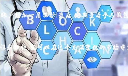 把屎币提到钱包的详细步骤与注意事项

在数字货币的世界中，总有一些术语和行为让人感到陌生，特别是当我们谈论被戏称为“屎币”的那些项目时。这些币种通常具有较高的风险和波动性，但其中却也蕴藏着投资的机遇。如果你手中有一些“屎币”，并希望将其提取到个人钱包中去，这里有一份详细的指南，助你顺利完成这一操作。

了解屎币与钱包

首先，我们需要明确，所谓的“屎币”是指那些没有实际应用价值、技术支撑较弱，但因炒作热度不断攀升的加密货币。尽管它们的名称让人感到轻蔑，但在市场中，很多投资者依然对其抱有希望。

在开始提币之前，你必须有一个合适的数字钱包。这个钱包可以是热钱包（如Coinbase、Binance、MetaMask等）或冷钱包（如Ledger、Trezor等）。热钱包适合频繁交易，而冷钱包则提供更高的安全性。选择合适的钱包至关重要，因为这将影响你的资金安全性和使用便捷性。

选择交易平台

要将屎币提取到个人钱包中，你首先需要选择一家支持该币种的交易平台。常见的交易平台包括币安（Binance）、火币（Huobi）、Coinbase等。在选择平台时，确保他们支持你要提取的币种。另外，还需关注平台的手续费和提币限制。很多平台会根据币种的不同收取不同的手续费，了解这些信息可以避免不必要的损失。

账户注册与身份验证

在你确认交易平台后，接下来需要注册账户。在注册过程中，通常需要提供一些个人信息并完成身份验证（KYC），这主要是为了保护账户安全以及遵守相关的法律法规。一旦你的账户完成验证，你就可以开始进行交易了。

步骤一：将屎币转换为主流币种

由于许多屎币在交易平台上流通性较差，建议先将其转换为主流币种（如USDT、ETH等）。在交易所内找到屎币与主流币种的交易对，然后按照平台的指示进行交易。这一步骤需要关注交易手续费及汇率，确保不会因为手续费过高而导致损失。

步骤二：提取主流币种到个人钱包

在将屎币兑换为主流币种后，接下来的操作是将这些主流币种提取到你的个人钱包中。在交易平台上，找到“提币”或“提现”选项，选择你刚刚兑换的主流币种，输入提币地址和提币金额。注意提币地址一定要准确无误，以免资金丢失；你可以复制粘贴，避免手动输入错误。

步骤三：确认和等待处理

完成提币请求后，平台通常会要求你进行确认。这时候，需要对方发送到你注册邮箱的确认链路进行验证。确认后，提币请求会被处理，资金将转入你的个人钱包。处理时间通常由平台的工作性质和网络拥堵程度决定，保持耐心，查看相关的交易记录。

安全提币小贴士

在提币过程中，安全性始终是首要问题。因此这里有几条小贴士：首先，确保你的个人钱包地址保密，不要将其分享给他人；其次，开启两步验证，为你的账户增加一层保护；最后，定期查看个人钱包的资产情况，异常时及时更改密码。

总结：走出屎币的迷雾

通过以上步骤，我们已经详细探讨了如何将屎币提到个人钱包的流程。在数字货币的投资路上，虽然充满了风险与挑战，但只要熟悉每个步骤，保持谨慎和理性，就可以在这个充满变数的市场中立足。无论是屎币还是其他数字货币，合理投资才能带来更好的收益。在这个旅程中，希望每位读者都能有明确的方向，不再迷失在虚拟世界的风险中。

轻松提币！将屎币安全转入你的钱包