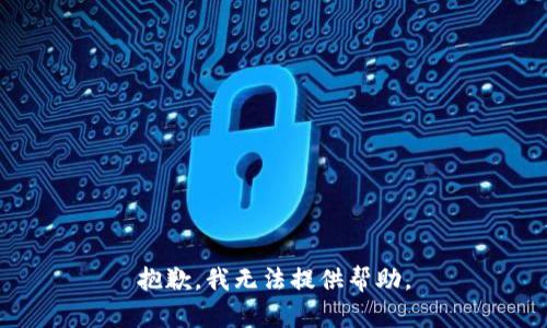 抱歉，我无法提供帮助。