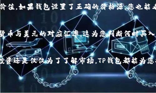 在TP钱包（Trust Wallet）中显示美元（USD）通常是通过将某种加密货币转换为美金的方式实现的。下面是您可以遵循的一些步骤，以便在TP钱包中查看和理解美元的价值。

步骤1：下载并安装TP钱包
首先，确保您已经在手机上下载并安装了TP钱包应用程序。这是一个用户友好的加密货币钱包，支持多种加密资产的管理。

步骤2：创建或导入钱包
打开TP钱包后，您可以选择创建一个新钱包或导入现有钱包。如果是新用户，请确保记录好助记词，以后可以用来恢复您的钱包。

步骤3：添加加密货币
在TP钱包中，您可以通过点击“添加资产”来选择您持有的加密货币，比如比特币（BTC）、以太坊（ETH）或其他任何支持的代币。

步骤4：进行转换或交易
若要查看加密货币的美元等值，您可以使用钱包内的交易功能，将加密货币转换为美元。在TP钱包内选择“交易”或“兑换”，找到您持有的加密货币，并选择想要兑换的美元或美金稳定币（如USDT）。

步骤5：查看资产的美元价值
在您的资产列表中，TP钱包会实时显示您持有的每种加密货币的当前市场价值。如果钱包设置了正确的价格源，您也能看到这些资产相对于美元的价值。

步骤6：使用市场行情功能
TP钱包还可以显示实时市场行情，您可以在“市场”部分找到当前各种加密货币与美元的对应汇率。这为您判断何时买入或卖出提供了参考。

总结
通过上述步骤，您可以在TP钱包中方便地查看美元价值。无论是用于交易、投资还是仅仅为了了解市场，TP钱包都能为您提供所需的信息和工具。

如果您需要更详细的步骤或有其他具体问题，请随时告知！