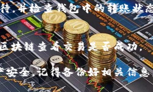 关于USDT（泰达币）的转账问题，通常情况下，用户可以将USDT从一个钱包转移到另一个钱包，包括从欧意上的USDT转到TP钱包。不过，要确保转账顺利完成，用户需要注意以下几个方面：

确保地址正确
在进行任何形式的加密货币转账时，确保输入的接收地址（TP钱包的地址）是正确的至关重要。一个小小的错误都可能导致资产的永久丢失。在转账之前，最好将地址复制并粘贴，而不是手动输入。

选择正确的链
USDT在多条区块链上都有发行，包括ERC-20（以太坊网络）、TRC-20（波场网络）、Omni Layer等。确保你了解欧意上USDT的类型，并选择正确的链进行转账。如果欧意上的USDT是ERC-20，而TP钱包只能接收TRC-20，那么转账将会失败。

链上手续费
转账过程可能会涉及链上手续费，取决于选择的区块链。在转账之前，确认你的欧意账户中是否有足够的资金支付转账手续费，否则转账可能会中断。

转账时间
依据所选择的网络，转账时间可能会有所不同。一般来说，网络越繁忙，转账确认时间就越长。务必耐心等待，并检查钱包中的转账状态。

交易记录
完成转账后，记得查看TP钱包的交易记录，确认USDT是否成功到账。如果在一段时间内未到账，可以通过区块链查看交易是否成功。

总之，从欧意上的USDT转账到TP钱包是可行的，只要确保输入正确的信息和遵循相关步骤。确保你的资产安全，记得备份好相关信息，以防万一。